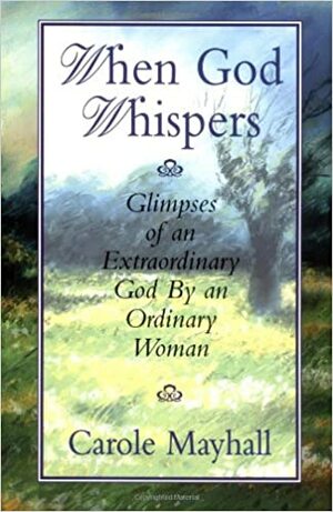 When God Whispers: Glimpses of an Extraordinary God by an Ordinary Woman by Carole Mayhall