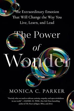The Power of Wonder: The Extraordinary Emotion That Will Change the Way You Live, Learn, and Lead by Monica C. Parker, Monica C. Parker