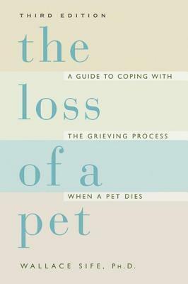 The Loss of a Pet: A Guide to Coping with the Grieving Process When a Pet Dies by Wallace Sife