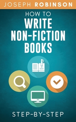 How To Write Non-Fiction Books: Start A Business Selling Your Knowledge, Step-By-Step by Joseph Robinson