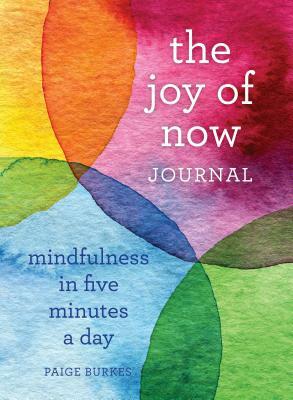 The Joy of Now Journal: Mindfulness in Five Minutes a Day by Paige Burkes