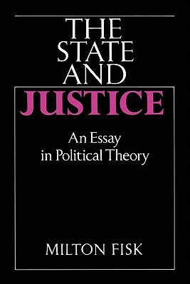 The State and Justice: An Essay in Political Theory by Milton Fisk