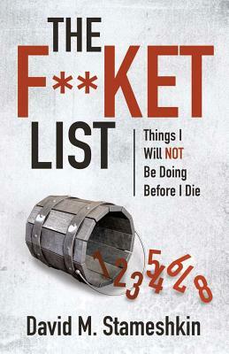 The F**ket List: Things I Will NOT Be Doing Before I Die by David M. Stameshkin