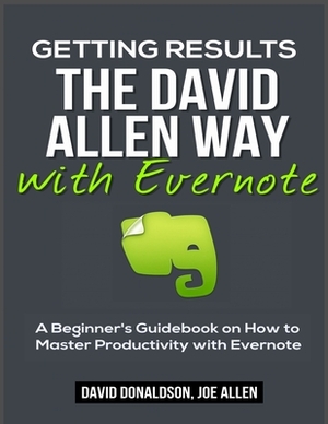 Getting Results the David Allen Way with Evernote: A Beginner's Guidebook on How to Master Productivity with Evernote by David Donaldson, Joe Allen