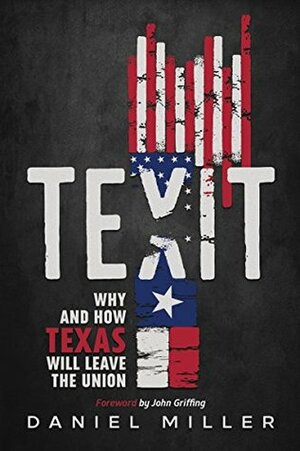 Texit : Why and How Texas Will Leave The Union by Daniel Miller, John Griffing
