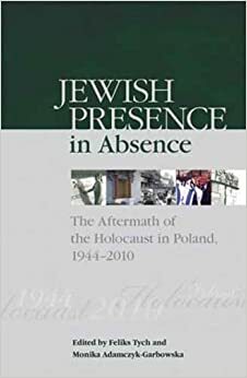Jewish Presence in Absence: The Aftermath of the Holocaust in Poland, 1944-2010 by Monika Adamczyk-Garbowska, Feliks Tych
