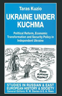 Ukraine Under Kuchma: Political Reform, Economic Transformation and Security Policy in Independent Ukraine by Taras Kuzio