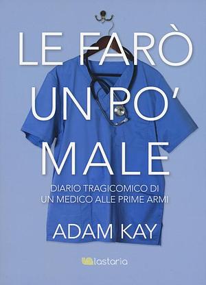 Le farò un po' male: Diario tragicomico di un medico alle prime armi by Adam Kay