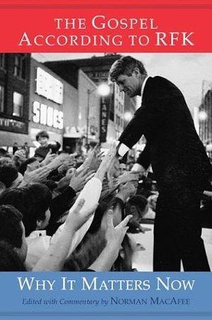 The Gospel According to RFK: Why It Matters Now by Robert F. Kennedy, Robert F. Kennedy, Norman MacAfee