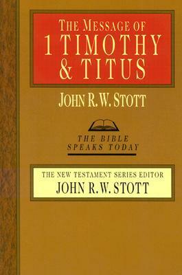 The Message of 1 Timothy and Titus: Guard the Truth by John R.W. Stott