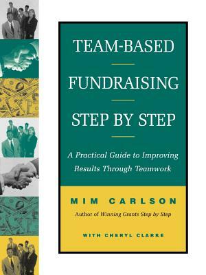 Team-Based Fundraising Step by Step: A Practical Guide to Improving Results Through Teamwork by Cheryl A. Clarke, MIM Carlson