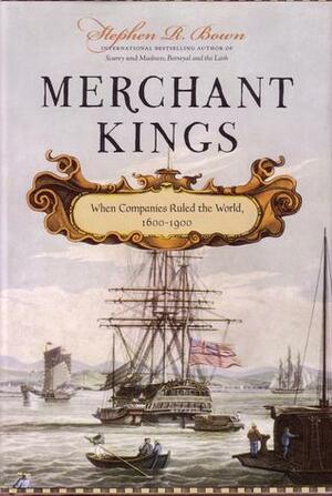 Merchant Kings: When Companies Ruled the World, 1600 - 1900 by Stephen R. Bown
