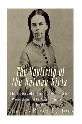 The Captivity of the Oatman Girls: The History of the Young Sisters Who Were Abducted by Native Americans in the 1850s by Charles River Editors