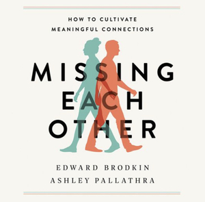 Missing Each Other: How to Cultivate Meaningful Connections by Ashley Pallathra, Edward Brodkin