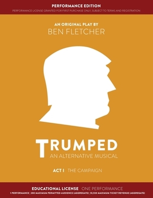 TRUMPED (An Alternative Musical) Act I Performance Edition: Educational One Performance by Ben Fletcher