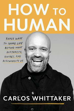 How to Human: Three Ways to Share Life Beyond What Distracts, Divides, and Disconnects Us by Carlos Whittaker