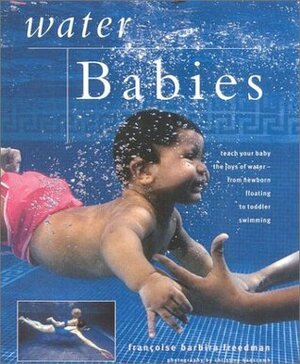 Water Babies: Teach Your Baby the Joys of Water--From Newborn Floating to Toddler Swimming by Françoise Barbira Freedman