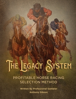 The Legacy System: The most comprehensive - profitable horseracing selection method ever published by Anthony Gibson