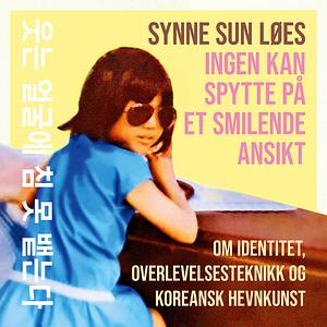 Ingen kan spytte på et smilende ansikt: Om identitet, overlevelsesteknikk og koreansk hevnkunst by Synne Sun Løes