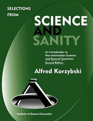 Selections from Science and Sanity: An Introduction to Non-Aristotelian Systems and General Semantics by Kodish Bruce, Robert Pula, Corey Anton, Peter Darnell, Alfred Korzybski