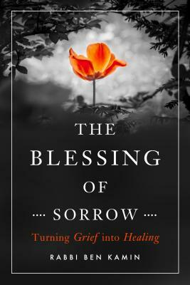 The Blessing of Sorrow: Turning Grief Into Healing by Ben Kamin