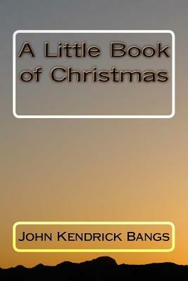 A Little Book of Christmas by John Kendrick Bangs