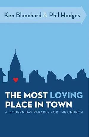 The Most Loving Place in Town: A Modern Day Parable for the Church by Kenneth H. Blanchard, Phil Hodges