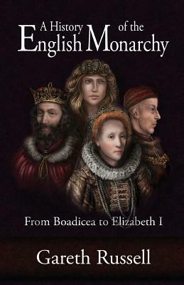 A History of the English Monarchy: From Boadicea to Elizabeth I. by Gareth Russell