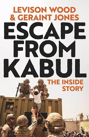 Escape from Kabul: The Inside Story by Levison Wood, Geraint Jones