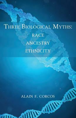 Three Biological Myths: Race, Ancestry, Ethnicity by Alain F. Corcos