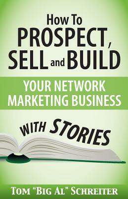 How To Prospect, Sell and Build Your Network Marketing Business With Stories by Tom Big Al Schreiter