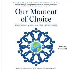 Our Moment of Choice: Evolutionary Visions and Hope for the Future by Kurt Johnson, Robert Atkinson, Deborah Moldow