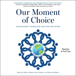 Our Moment of Choice: Evolutionary Visions and Hope for the Future by Robert Atkinson, Kurt Johnson, Deborah Moldow