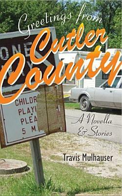 Greetings from Cutler County: A Novella and Stories by Travis Mulhauser