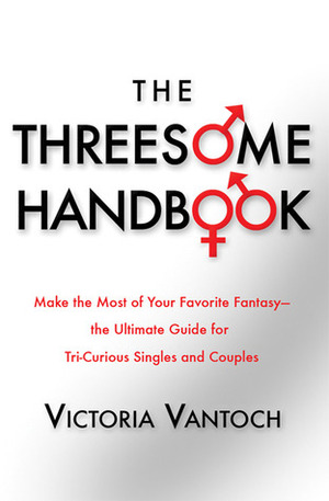 The Threesome Handbook: Make the Most of Your Favorite Fantasy - the Ultimate Guide for Tri-Curious Singles and Couples by Victoria Vantoch