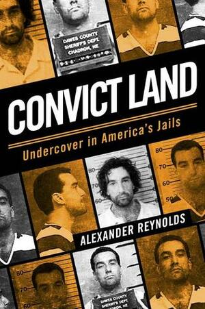Convict Land: Undercover in America's Jails by Alexander Reynolds