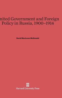 United Government and Foreign Policy in Russia, 1900-1914 by David MacLaren McDonald