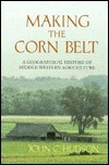 Making the Corn Belt: A Geographical History of Middle-Western Agriculture by John C. Hudson