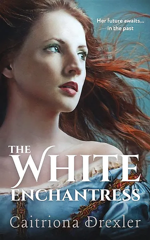 The White Enchantress by Caitriona Drexler