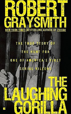 The Laughing Gorilla: The True Story of the Hunt for One of America's First Serial Killers by Robert Graysmith