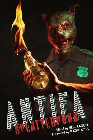 ANTIFA SPLATTERPUNK by M. Lopes da Silva, Caias Ward, Eric Raglin, Cynthia Gomez, Gordon B. White, Kathe Koja, J.V. Gachs, Joe Koch, John Baltisberger, Patrick Barb, Max D. Stanton, Donyae Coles, Keith Rosson, Sam Richard, Jonathan Louis Duckworth, Sarah Peploe, Ana E. Robic