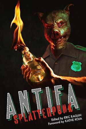 ANTIFA SPLATTERPUNK by M. Lopes da Silva, Caias Ward, Eric Raglin, Cynthia Gomez, Gordon B. White, Kathe Koja, J.V. Gachs, Joe Koch, John Baltisberger, Patrick Barb, Max D. Stanton, Donyae Coles, Keith Rosson, Sam Richard, Jonathan Louis Duckworth, Sarah Peploe, Ana E. Robic