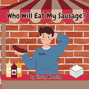 Who Will Eat My Sausage? by Kinsey Maezing