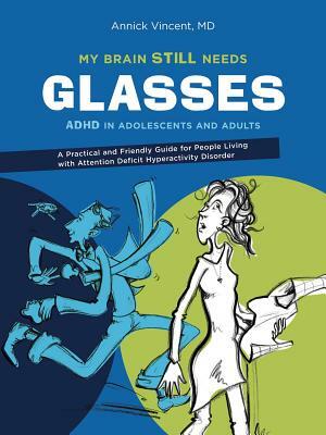 My Brain Still Needs Glasses: ADHD in Adolescents and Adults by Annick Vincent