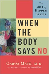 When the Body Says No: The Cost of Hidden Stress by Gabor Maté