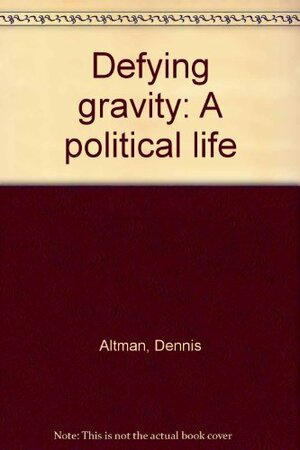 Defying Gravity: A Political Life by Dennis Altman