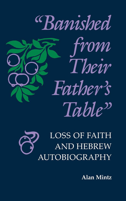 Banished from Their Father's Table: Loss of Faith and Hebrew Autobiography by Alan Mintz