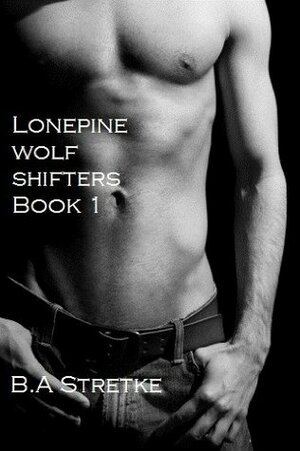 Lonepine Wolf Shifters by B.A. Stretke