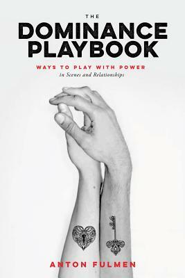 The Dominance Playbook: Ways to Play with Power in Scenes and Relationships by Anton Fulmen