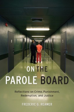 On the Parole Board: Reflections on Crime, Punishment, Redemption, and Justice by Frederic G. Reamer